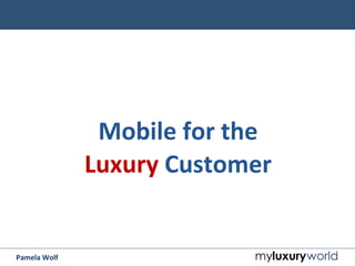 Pamela	
  Wolf	
  
Mobile	
  for	
  the	
  	
  
Luxury	
  Customer	
  
 
