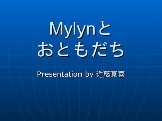 Mylynと
おともだち
Presentation by 近藤寛喜