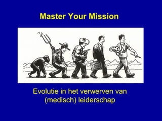 Evolutie in het verwerven van
(medisch) leiderschap
Master Your Mission
 