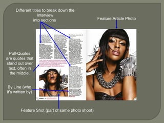 Different titles to break down the
                   interview
                into sections                     Feature Article Photo




 Pull-Quotes
are quotes that
stand out over
 text, often in
  the middle.


 By Line (who
it’s written by)



        Feature Shot (part of same photo shoot)
 