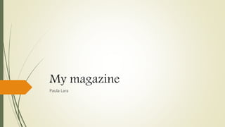 My magazine
Paula Lara
 