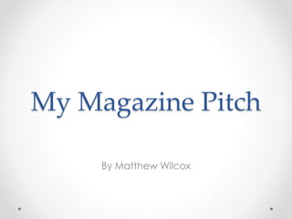 My Magazine Pitch
By Matthew Wilcox
 