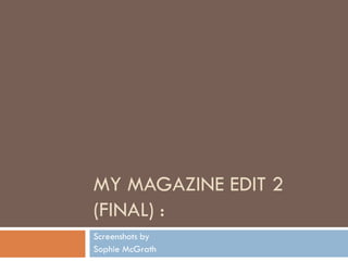 MY MAGAZINE EDIT 2
(FINAL) :
Screenshots by
Sophie McGrath

 