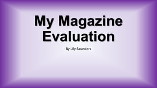 My Magazine
Evaluation
By Lily Saunders

 