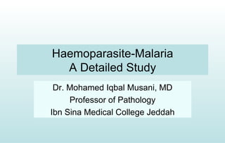 Haemoparasite-Malaria
  A Detailed Study
 Dr. Mohamed Iqbal Musani, MD
     Professor of Pathology
Ibn Sina Medical College Jeddah
 