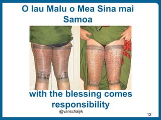 O lau Malu o Mea Sina mai
Samoa
@vanschaijik
12
with the blessing comes
responsibility
 