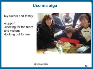 Uso ma aiga
@vanschaijik
13
My sisters and family
-support
-cooking for the team
and visitors
-looking out for me
 