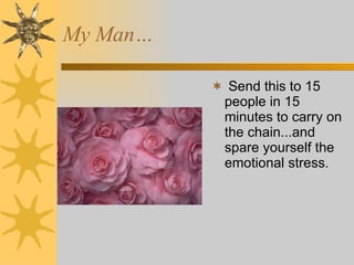 Send this to 15 people in 15 minutes to carry on the chain...and spare yourself the emotional stress. My Man… 