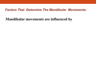 Factors That Determine The Mandibular Movements:
Mandibular movements are influenced by
 