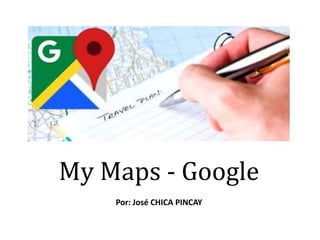 My Maps - Google
Por: José CHICA PINCAY
 