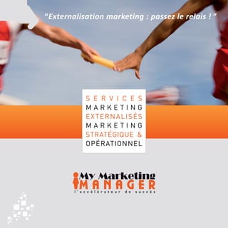 “Externalisation marketing : passez le relais ! ”




           s e r v i c e s
           marketing
           externalisés
           marketing
           stratégique &
           opérationnel
 