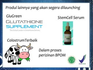 Produl lainnya yang akan segera dilaunching
ColostrumTerbaik
GluGreen StemCell Serum
Dalam proses
perizinan BPOM
 
