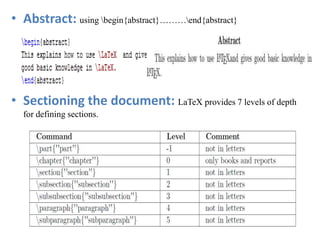 • Abstract: using begin{abstract}………end{abstract}
• Sectioning the document: LaTeX provides 7 levels of depth
for defining sections.
 