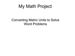 My Math Project

Converting Metric Units to Solve
        Word Problems
 