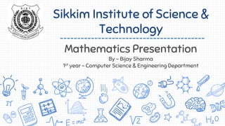 Sikkim Institute of Science &
Technology
Mathematics Presentation
By – Bijay Sharma
1st year - Computer Science & Engineering Department
 