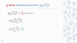 Bonus : Evaluate the given limit : lim
𝑥→∞
4𝑥2−5𝑥
1−3𝑥²
lim
𝑥→∞
4𝑥2−5𝑥
1−3𝑥²
=
∞
−∞
(indeterminate)
= lim
𝑥→∞
𝑥²(4 − 5
𝑥)
𝑥²(1
𝑥2 − 3)
= lim
𝑥→∞
4 − 5
𝑥
1
𝑥²
− 3
=
𝟒
−𝟑
19
 