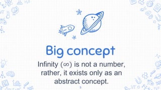 Big concept
Infinity (∞) is not a number,
rather, it exists only as an
abstract concept.
5
 