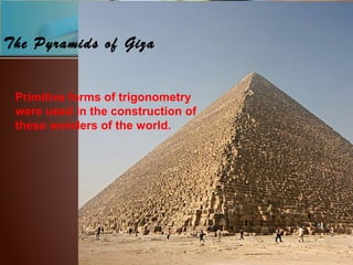 The Pyramids of Giza
Primitive forms of trigonometry
were used in the construction of
these wonders of the world.
 