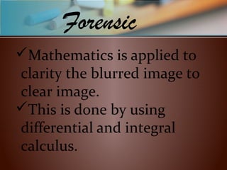 Mathematics is applied to
clarity the blurred image to
clear image.
This is done by using
differential and integral
calculus.
Forensic
 