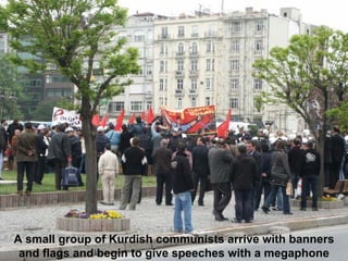 A small group of Kurdish communists arrive with banners
and flags and begin to give speeches with a megaphone
 