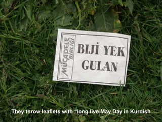 They throw leaflets with “long live May Day in Kurdish
 