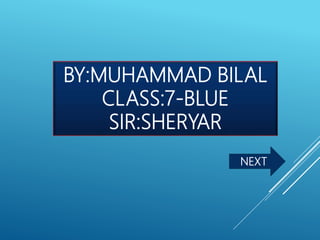 BY:MUHAMMAD BILAL
CLASS:7-BLUE
SIR:SHERYAR
NEXT
 