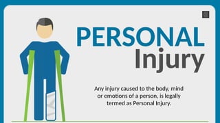 PERSONAL
Injury
Any injury caused to the body, mind
or emotions of a person, is legally
termed as Personal Injury.
 
