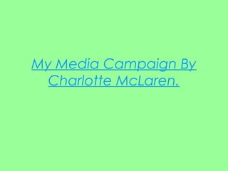 My Media Campaign By
  Charlotte McLaren.
 