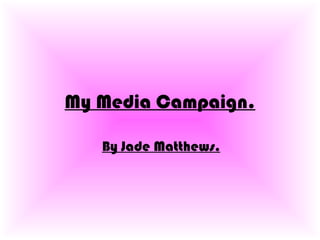 My Media Campaign.

   By Jade Matthews.
 