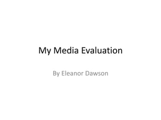 My Media Evaluation  By Eleanor Dawson 