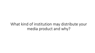 What kind of institution may distribute your
media product and why?
 