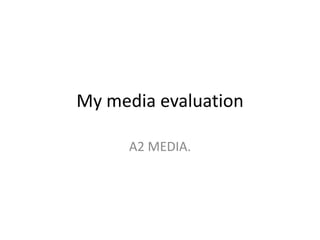 My media evaluation
A2 MEDIA.
 