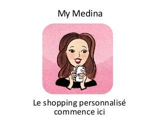 My Medina 
Le shopping personnalisé 
commence ici  
