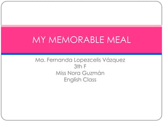 Ma. Fernanda Lopezcelis Vázquez 3th F Miss Nora Guzmán  EnglishClass MY MEMORABLE MEAL  