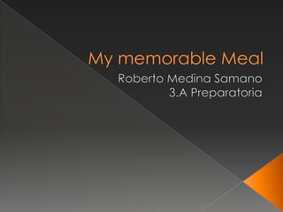 My memorable Meal Roberto Medina Samano 3.A Preparatoria  