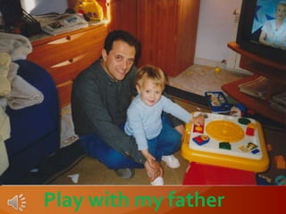 Play with my father
 