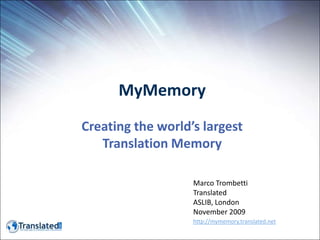 MyMemory Creating the world’s largest Translation Memory Marco Trombetti Translated ASLIB, London November 2009 http://mymemory.translated.net 