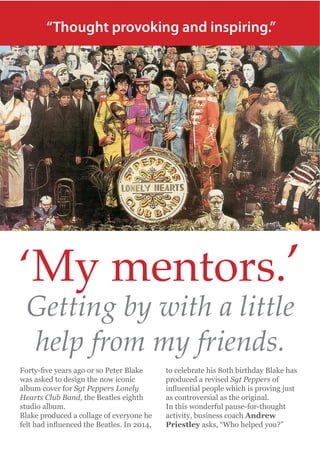 “Thought provoking and inspiring.”

‘My mentors.’
Getting by with a little
help from my friends.
Sgt Peppers
Sgt Peppers Lonely
Hearts Club Band,
Andrew
Priestley

 