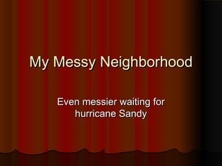 My Messy Neighborhood

   Even messier waiting for
      hurricane Sandy
 