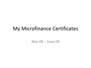My Microfinance Certificates Nov 08 – June 09 