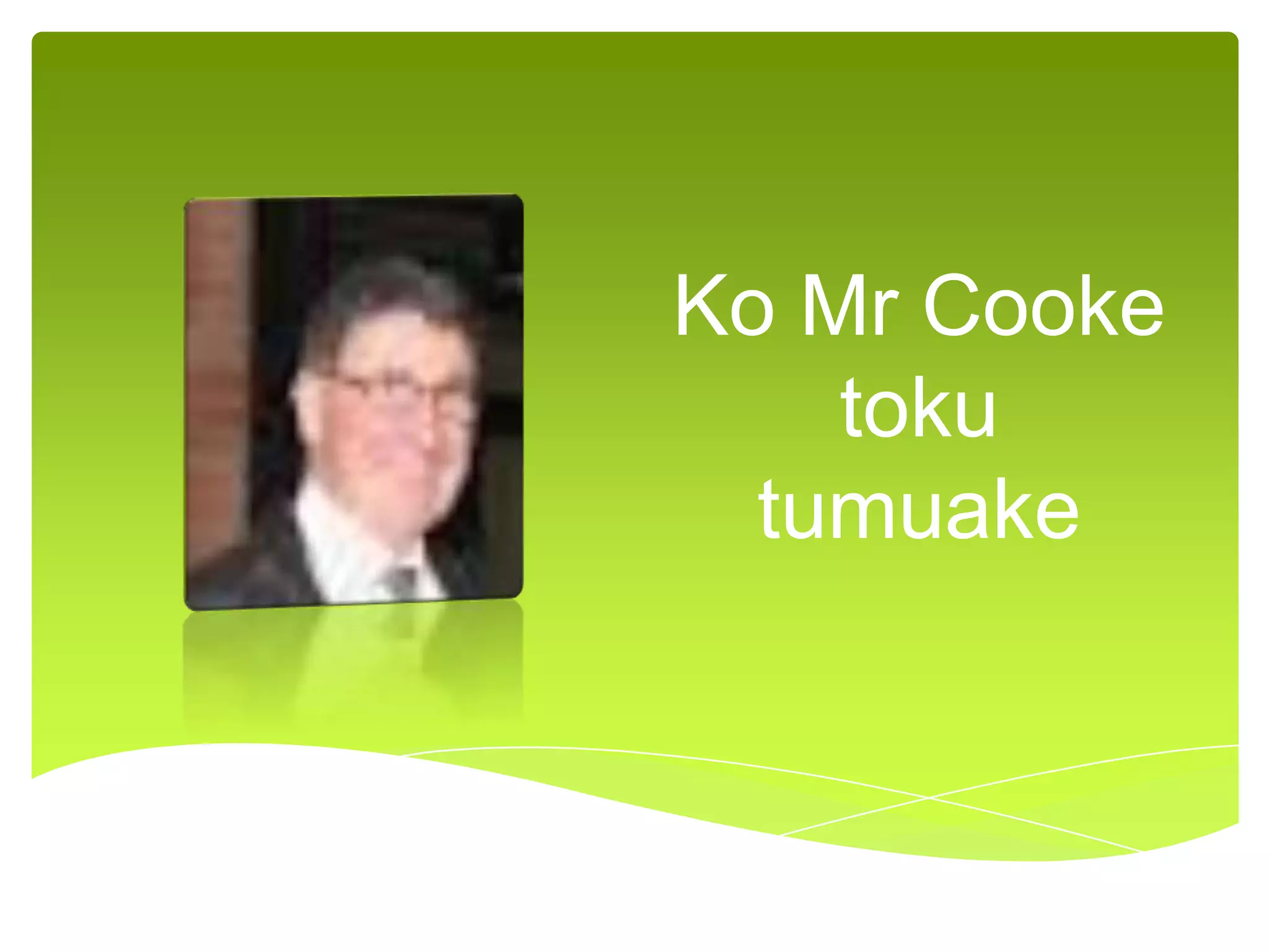 Ko Mr Cooke
toku
tumuake