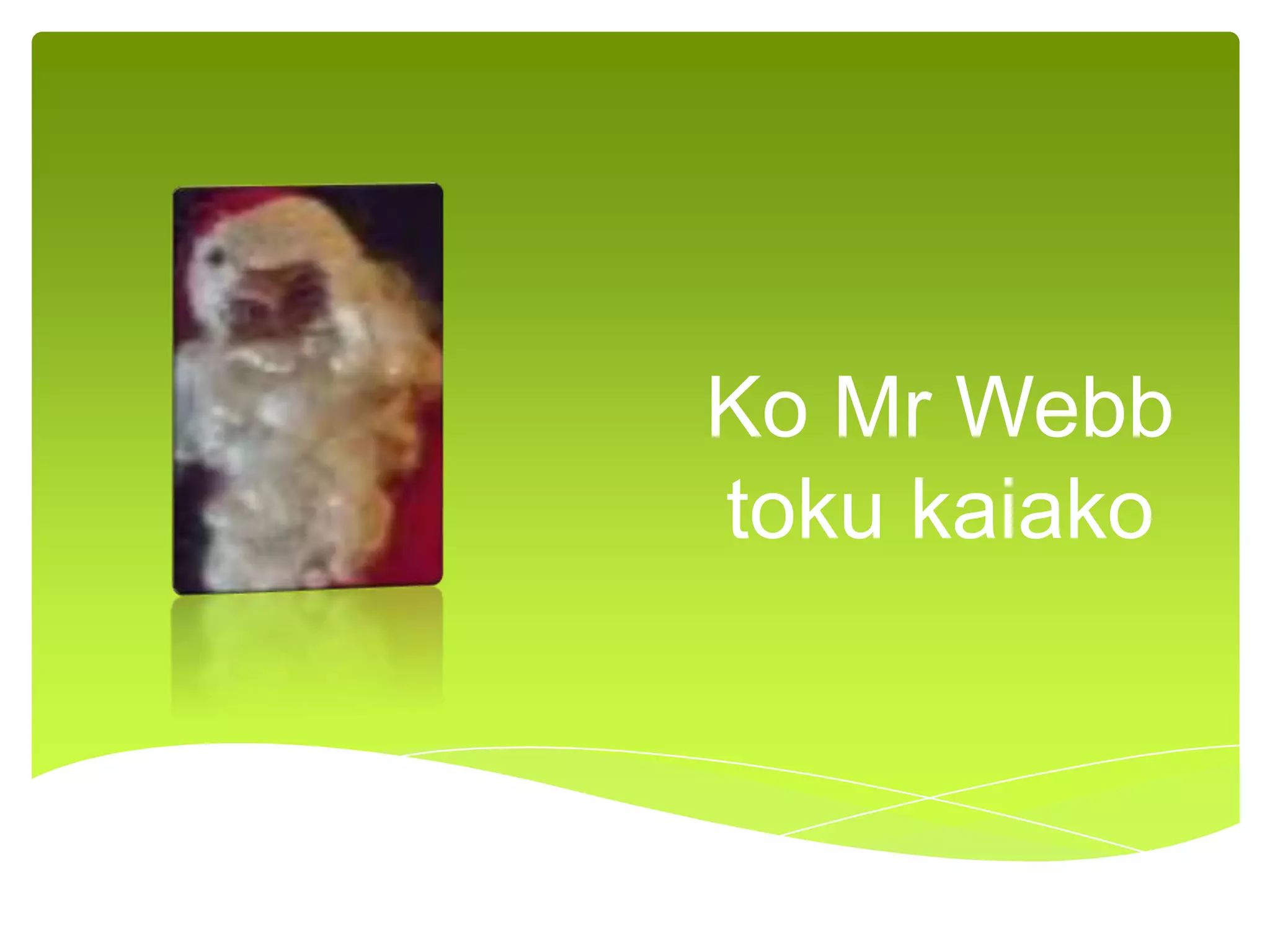 Ko Mr Webb
toku kaiako