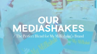 OUR
MEDIASHAKES
/ The Perfect Blend for My Milkshake’s Brand
 