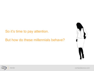 So  it’s  time  to  pay  attention.    
  
But  how  do  these  millennials  behave?  
 