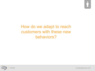 How  do  we  adapt  to  reach  
customers  with  these  new  
behaviors?  
 