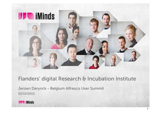 Flanders’ digital Research & Incubation Institute
Jeroen Derynck - Belgium Alfresco User Summit
03/10/2013
1
 