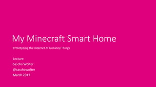 My Minecraft Smart Home
Prototyping the Internet of Uncanny Things
Lecture
Sascha Wolter
@saschawolter
March 2017
 