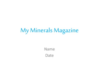My Minerals Magazine
Name
Date
 
