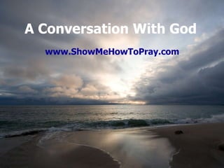 A Conversation With God www.ShowMeHowToPray.com 