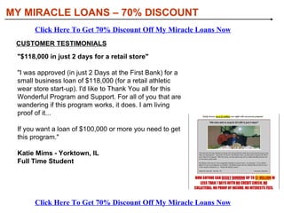 [object Object],[object Object],DISCOVER THE TYPES OF LOANS YOU CAN BORROW: MY MIRACLE LOANS – 70% DISCOUNT Click Here To Get 70% Discount Off My Miracle Loans Now Click Here To Get 70% Discount Off My Miracle Loans Now 